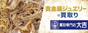 貴金属ジュエリーの買取大吉