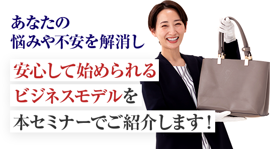 安心して始められるビジネスモデルを本セミナーでご紹介します！
