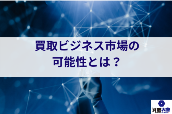 買取ビジネス市場の可能性とは？