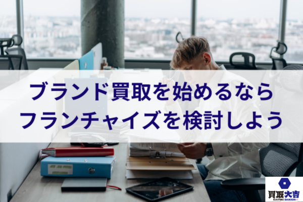 ブランド買取を始めるならフランチャイズを検討しよう