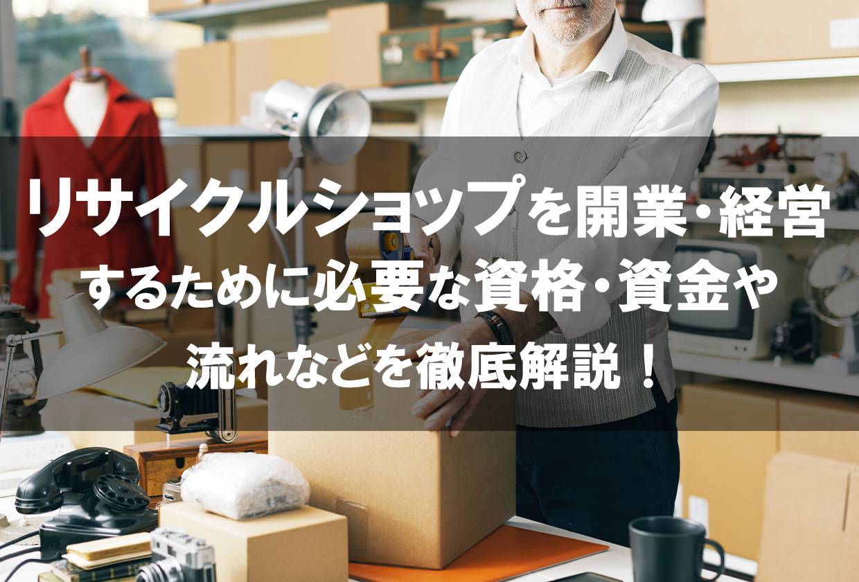 リサイクルショップを開業・経営するために必要な資格・資金や流れなど 