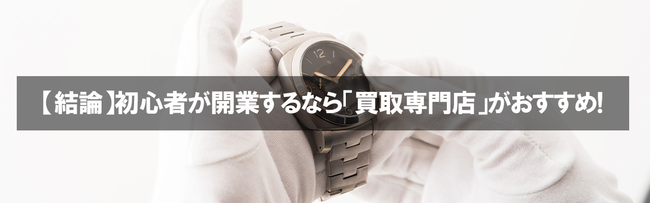 6_低資金で開業できる仕事_【結論】初心者が開業するなら「買取専門店」がおすすめ!
