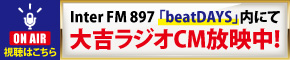 InterFM897「beatDAYS」内にて大吉ラジオCM放映中